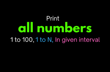 print all the numbers from 1 to 100, 1to N and in given interval